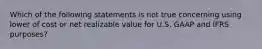 Which of the following statements is not true concerning using lower of cost or net realizable value for U.S. GAAP and IFRS purposes?