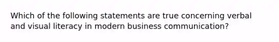 Which of the following statements are true concerning verbal and visual literacy in modern business communication?