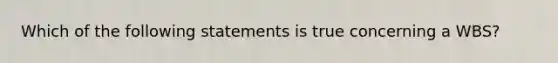 Which of the following statements is true concerning a WBS?