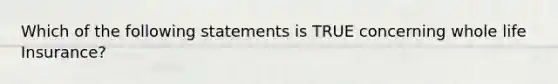 Which of the following statements is TRUE concerning whole life Insurance?