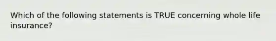 Which of the following statements is TRUE concerning whole life insurance?