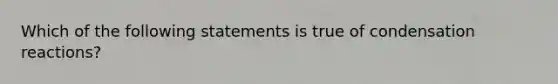 Which of the following statements is true of condensation reactions?