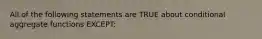 All of the following statements are TRUE about conditional aggregate functions EXCEPT: