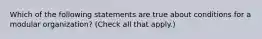 Which of the following statements are true about conditions for a modular organization? (Check all that apply.)