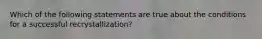 Which of the following statements are true about the conditions for a successful recrystallization?