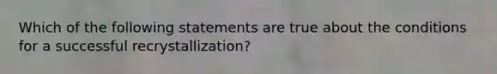 Which of the following statements are true about the conditions for a successful recrystallization?