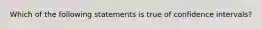 Which of the following statements is true of confidence intervals?