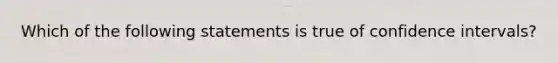 Which of the following statements is true of confidence intervals?