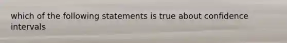 which of the following statements is true about confidence intervals