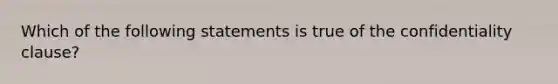 Which of the following statements is true of the confidentiality clause?