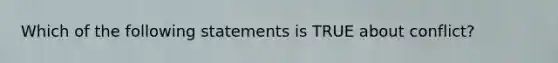 Which of the following statements is TRUE about conflict?