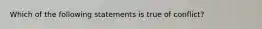 Which of the following statements is true of conflict?