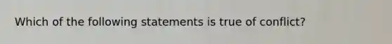 Which of the following statements is true of conflict?