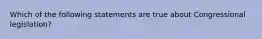 Which of the following statements are true about Congressional legislation?