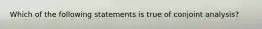 Which of the following statements is true of conjoint analysis?