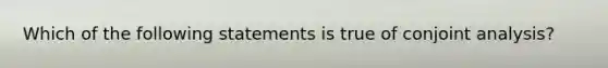 Which of the following statements is true of conjoint analysis?