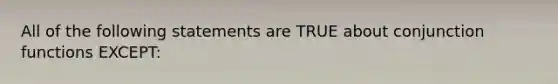 All of the following statements are TRUE about conjunction functions EXCEPT: