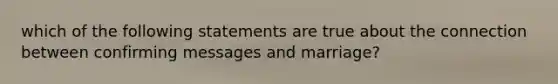 which of the following statements are true about the connection between confirming messages and marriage?