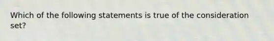 Which of the following statements is true of the consideration set?