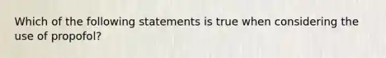 Which of the following statements is true when considering the use of propofol?