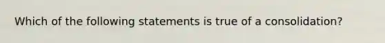 Which of the following statements is true of a consolidation?