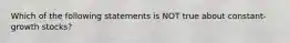 Which of the following statements is NOT true about constant-growth stocks?