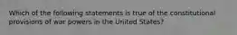 Which of the following statements is true of the constitutional provisions of war powers in the United States?