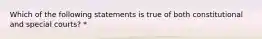 Which of the following statements is true of both constitutional and special courts? *