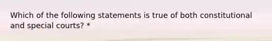 Which of the following statements is true of both constitutional and special courts? *