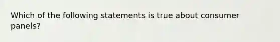 Which of the following statements is true about consumer panels?