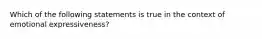 Which of the following statements is true in the context of emotional expressiveness?