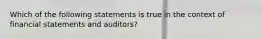 Which of the following statements is true in the context of financial statements and auditors?