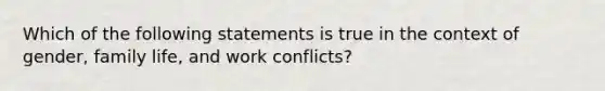 Which of the following statements is true in the context of gender, family life, and work conflicts?