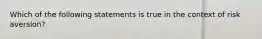 Which of the following statements is true in the context of risk aversion?​