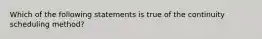 Which of the following statements is true of the continuity scheduling method?