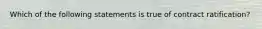 Which of the following statements is true of contract ratification?