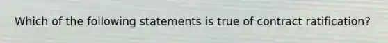 Which of the following statements is true of contract ratification?