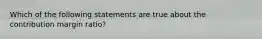 Which of the following statements are true about the contribution margin ratio?