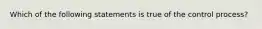 Which of the following statements is true of the control process?