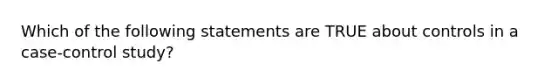 Which of the following statements are TRUE about controls in a case-control study?