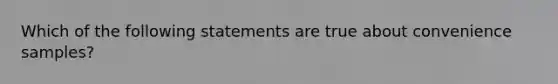 Which of the following statements are true about convenience samples?