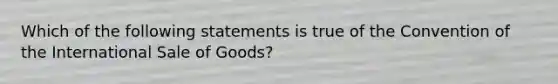 Which of the following statements is true of the Convention of the International Sale of Goods?