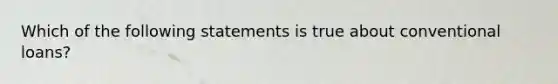 Which of the following statements is true about conventional loans?