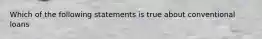 Which of the following statements is true about conventional loans