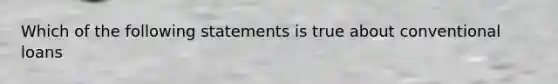 Which of the following statements is true about conventional loans