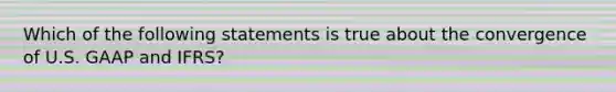 Which of the following statements is true about the convergence of U.S. GAAP and IFRS?