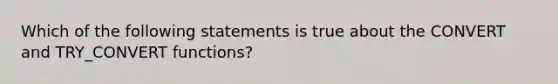 Which of the following statements is true about the CONVERT and TRY_CONVERT functions?