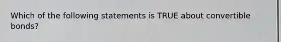 Which of the following statements is TRUE about convertible bonds?