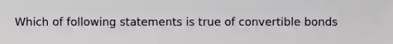 Which of following statements is true of convertible bonds