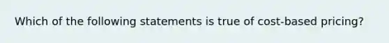 Which of the following statements is true of cost-based pricing?